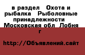  в раздел : Охота и рыбалка » Рыболовные принадлежности . Московская обл.,Лобня г.